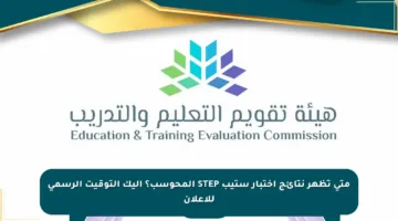 متى تظهر نتائج اختبار ستيب STEP المحوسب؟ إليك التوقيت الرسمي للإعلان